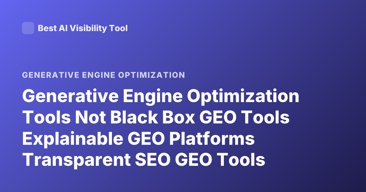 Generative Engine Optimization Tools Not Black Box GEO Tools Explainable GEO Platforms Transparent SEO GEO Tools