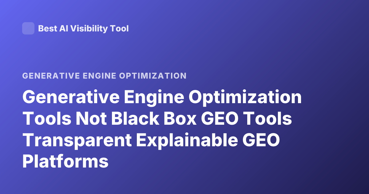 Generative Engine Optimization Tools Not Black Box GEO Tools Transparent Explainable GEO Platforms