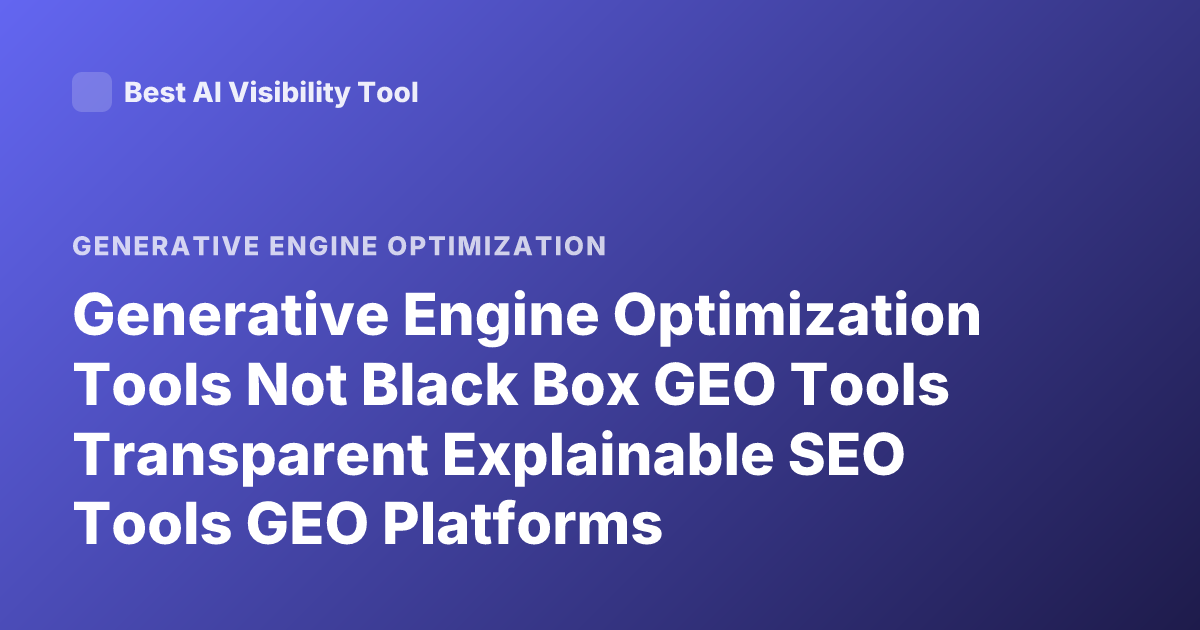 Generative Engine Optimization Tools Not Black Box GEO Tools Transparent Explainable SEO Tools GEO Platforms