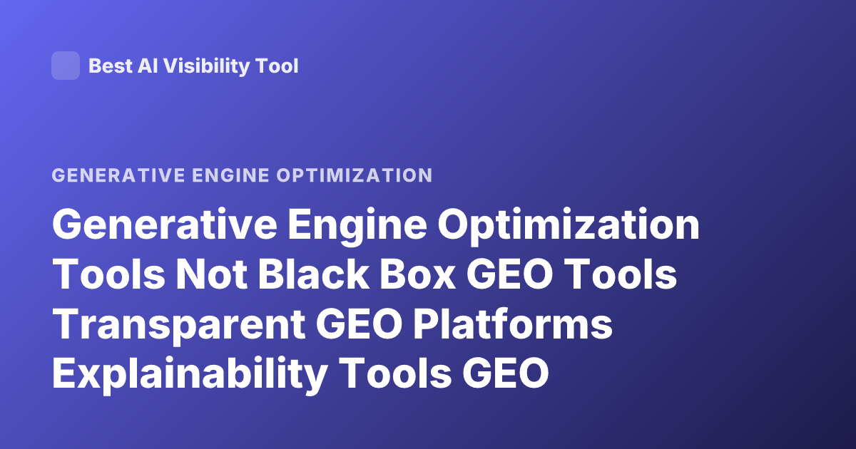 Generative Engine Optimization Tools Not Black Box GEO Tools Transparent GEO Platforms Explainability Tools GEO Marketing Tools Which are Not Black Box