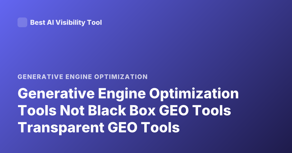 Generative Engine Optimization Tools Not Black Box GEO Tools Transparent GEO Tools