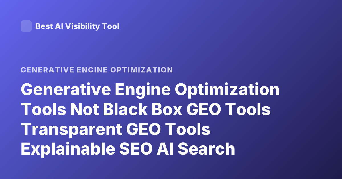 Generative Engine Optimization Tools Not Black Box GEO Tools Transparent GEO Tools Explainable SEO AI Search Optimization Tools