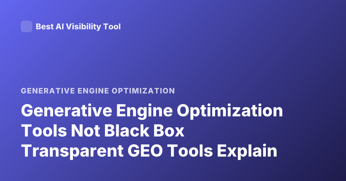 Generative Engine Optimization Tools Not Black Box Transparent GEO Tools Explain