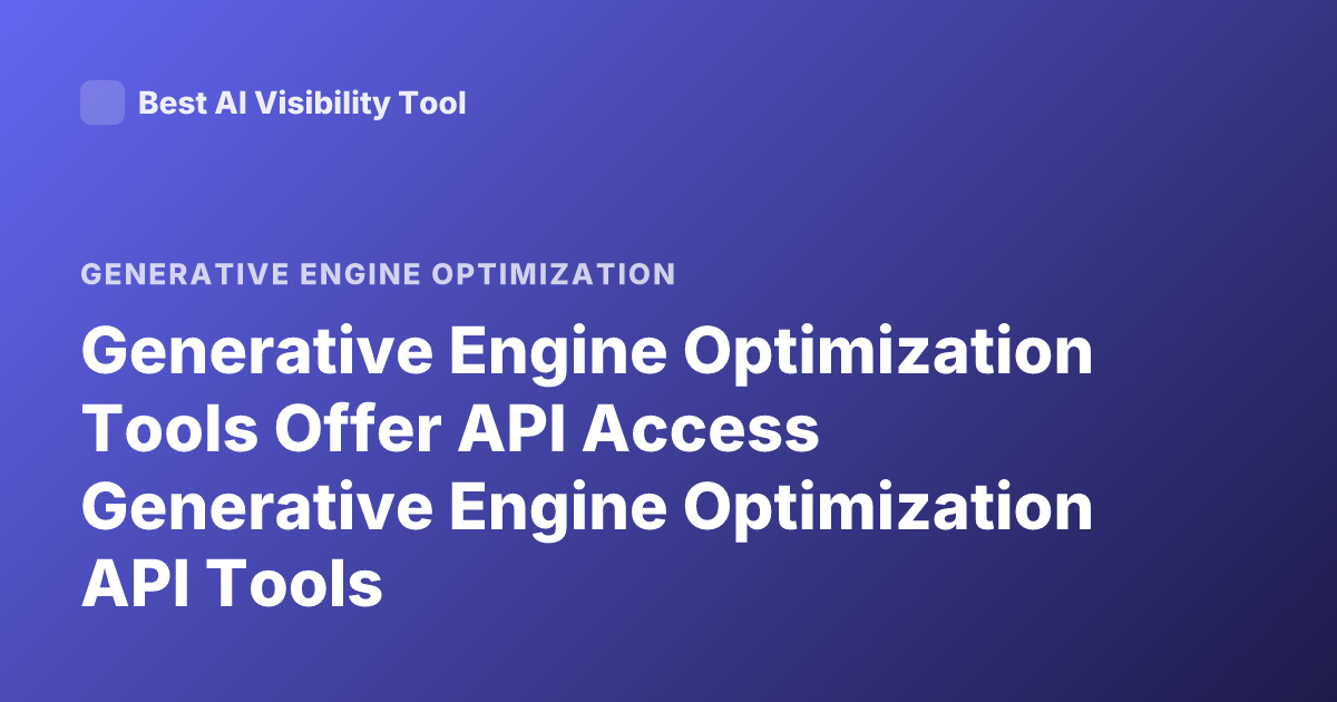 Generative Engine Optimization Tools Offer API Access Generative Engine Optimization API Tools