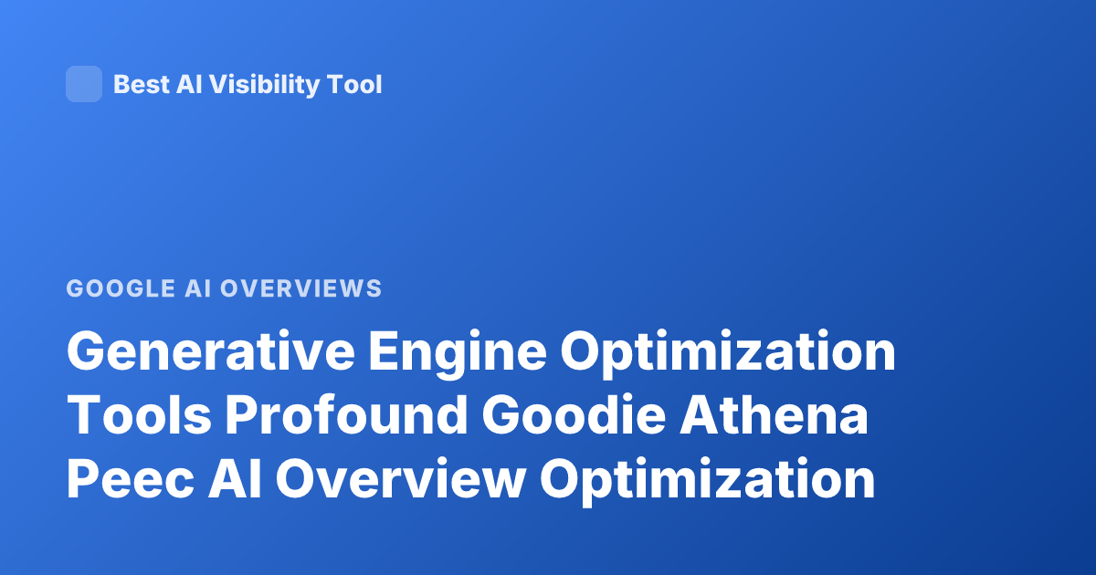 Generative Engine Optimization Tools Profound Goodie Athena Peec AI Overview Optimization
