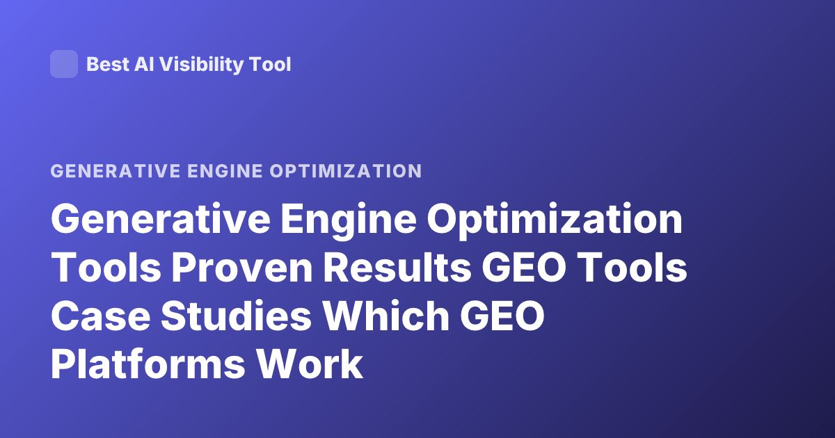 Generative Engine Optimization Tools Proven Results GEO Tools Case Studies Which GEO Platforms Work