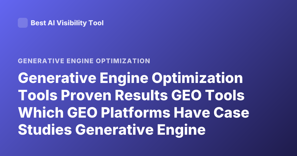 Generative Engine Optimization Tools Proven Results GEO Tools Which GEO Platforms Have Case Studies Generative Engine Optimization Software Effectiveness