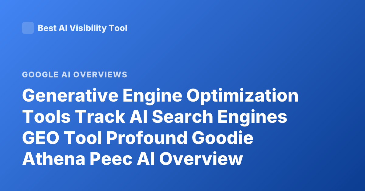 Generative Engine Optimization Tools Track AI Search Engines GEO Tool Profound Goodie Athena Peec AI Overview Tracking