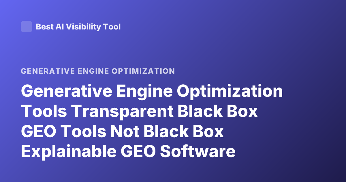 Generative Engine Optimization Tools Transparent Black Box GEO Tools Not Black Box Explainable GEO Software