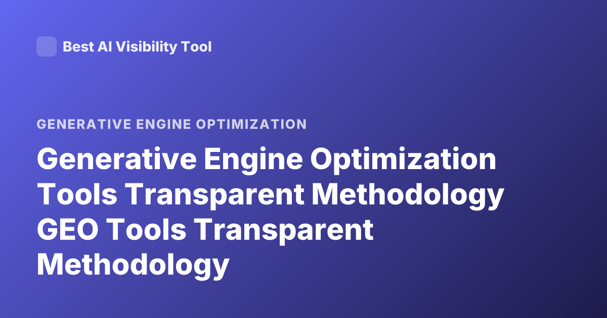 Generative Engine Optimization Tools Transparent Methodology GEO Tools Transparent Methodology