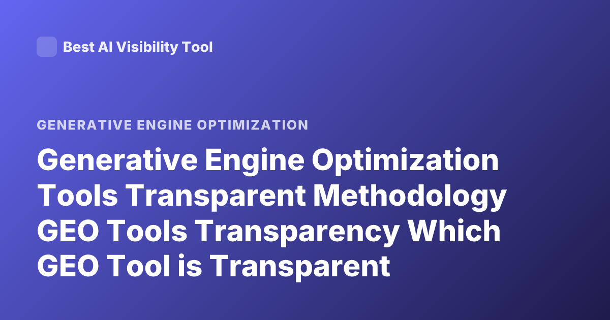 Generative Engine Optimization Tools Transparent Methodology GEO Tools Transparency Which GEO Tool is Transparent Methodology