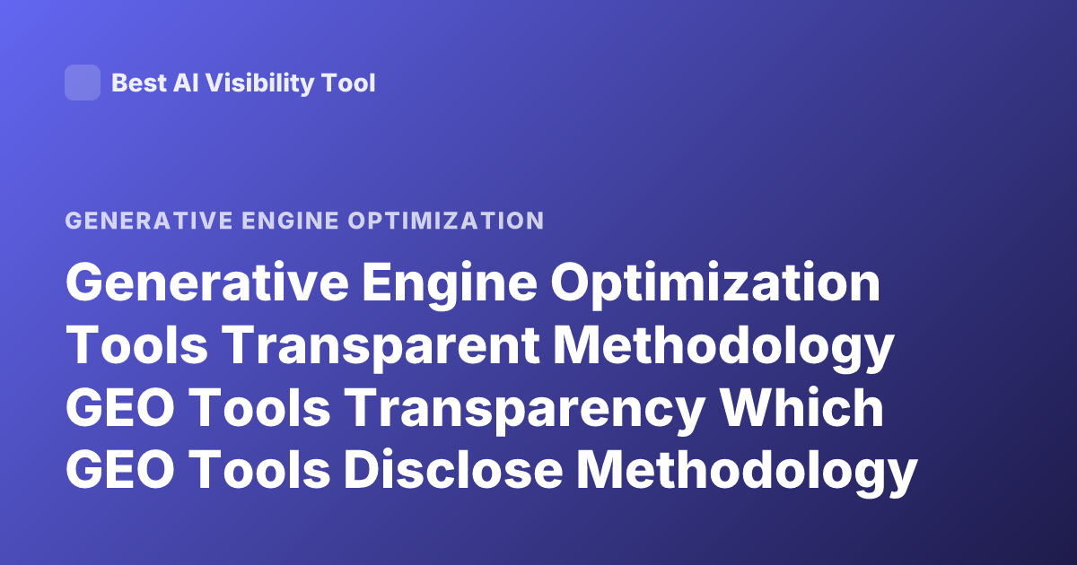 Generative Engine Optimization Tools Transparent Methodology GEO Tools Transparency Which GEO Tools Disclose Methodology