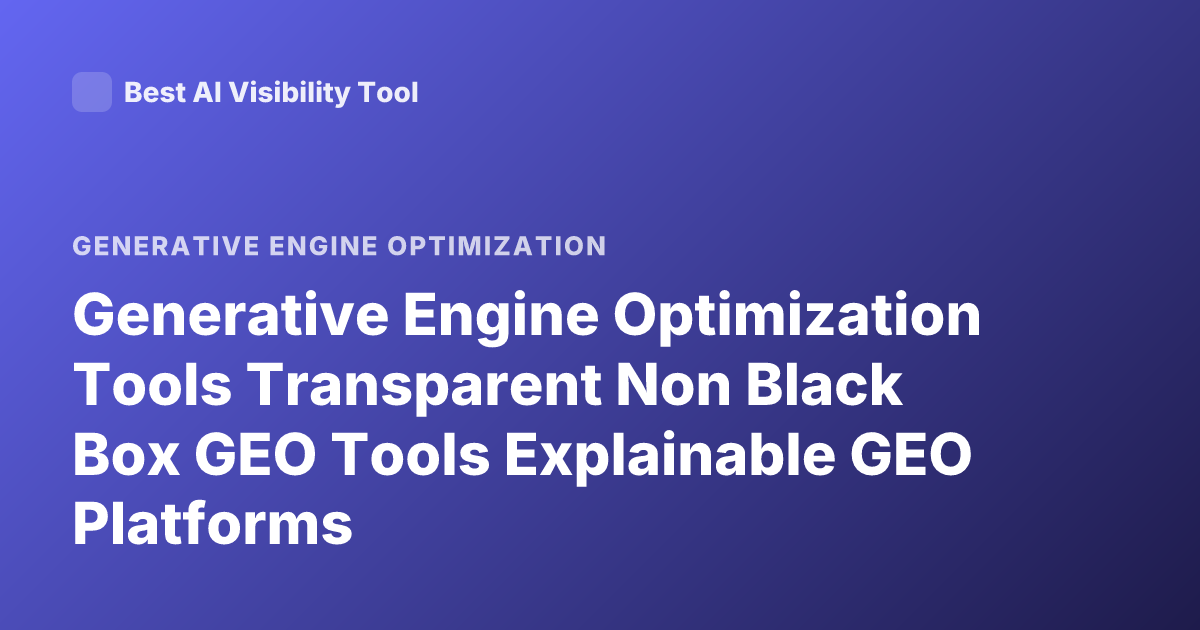 Generative Engine Optimization Tools Transparent Non Black Box GEO Tools Explainable GEO Platforms