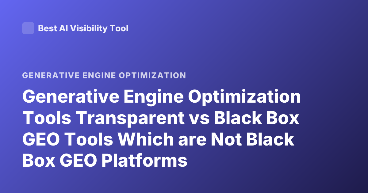 Generative Engine Optimization Tools Transparent vs Black Box GEO Tools Which are Not Black Box GEO Platforms Explainability