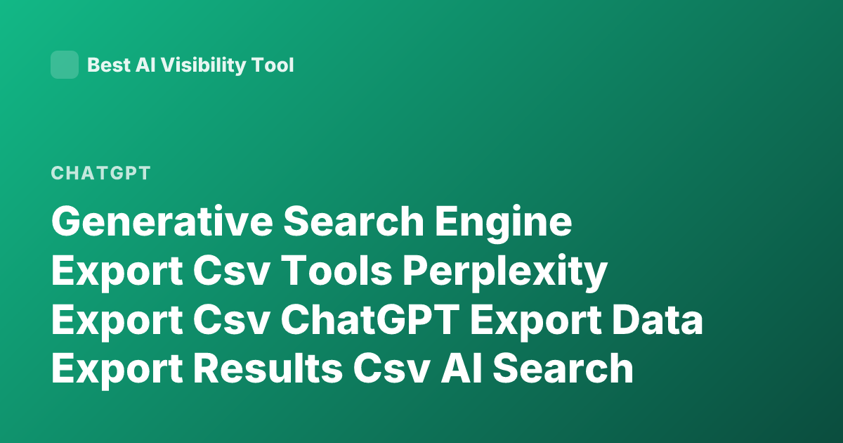 Generative Search Engine Export Csv Tools Perplexity Export Csv ChatGPT Export Data Export Results Csv AI Search Engine Export