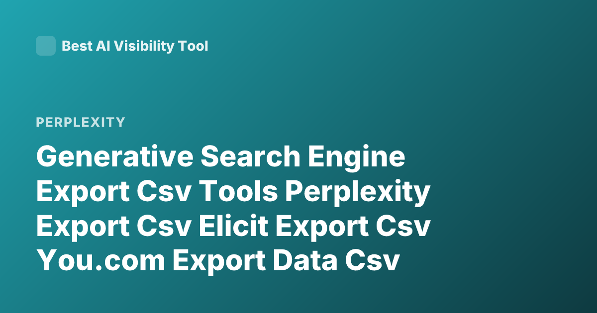 Generative Search Engine Export Csv Tools Perplexity Export Csv Elicit Export Csv You.com Export Data Csv