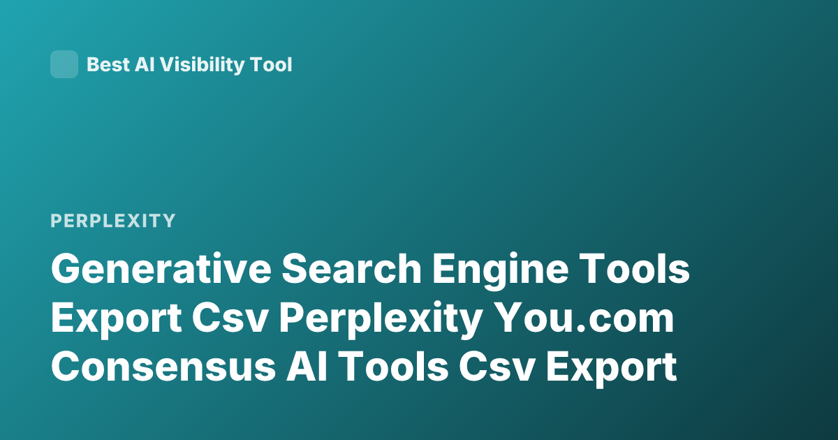 Generative Search Engine Tools Export Csv Perplexity You.com Consensus AI Tools Csv Export