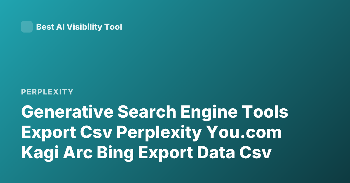 Generative Search Engine Tools Export Csv Perplexity You.com Kagi Arc Bing Export Data Csv