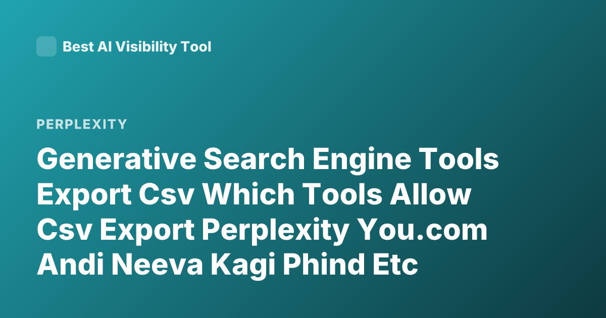 Generative Search Engine Tools Export Csv Which Tools Allow Csv Export Perplexity You.com Andi Neeva Kagi Phind Etc