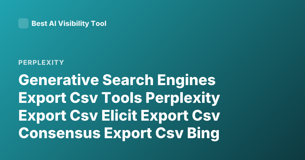 Generative Search Engines Export Csv Tools Perplexity Export Csv Elicit Export Csv Consensus Export Csv Bing Copilot Export Data Csv