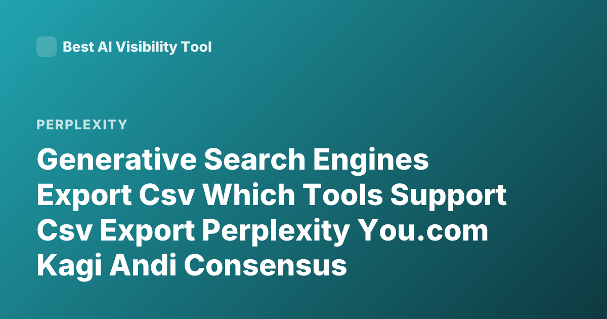 Generative Search Engines Export Csv Which Tools Support Csv Export Perplexity You.com Kagi Andi Consensus