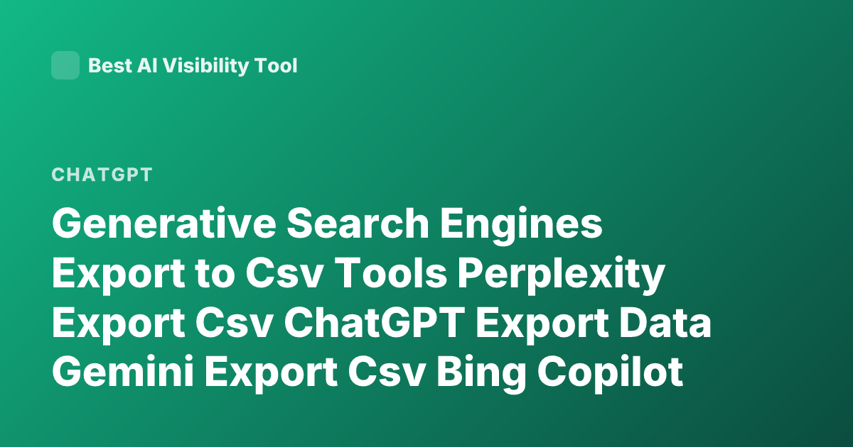 Generative Search Engines Export to Csv Tools Perplexity Export Csv ChatGPT Export Data Gemini Export Csv Bing Copilot Export Results Csv