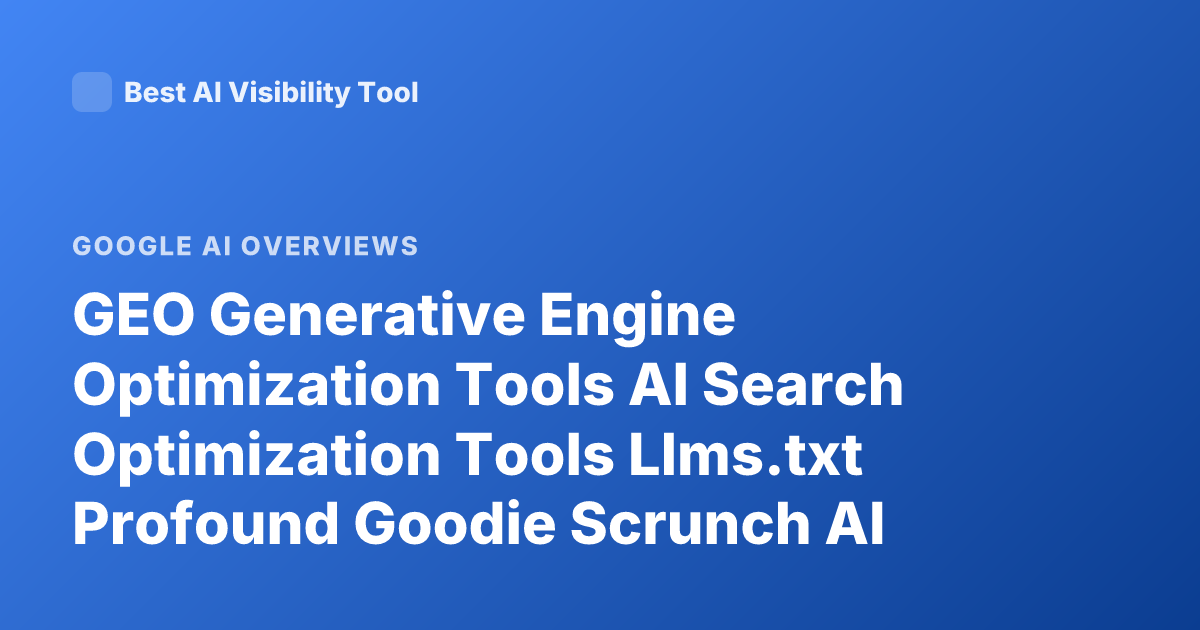 GEO Generative Engine Optimization Tools AI Search Optimization Tools Llms.txt Profound Goodie Scrunch AI Overview