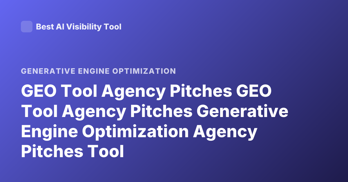 GEO Tool Agency Pitches GEO Tool Agency Pitches Generative Engine Optimization Agency Pitches Tool