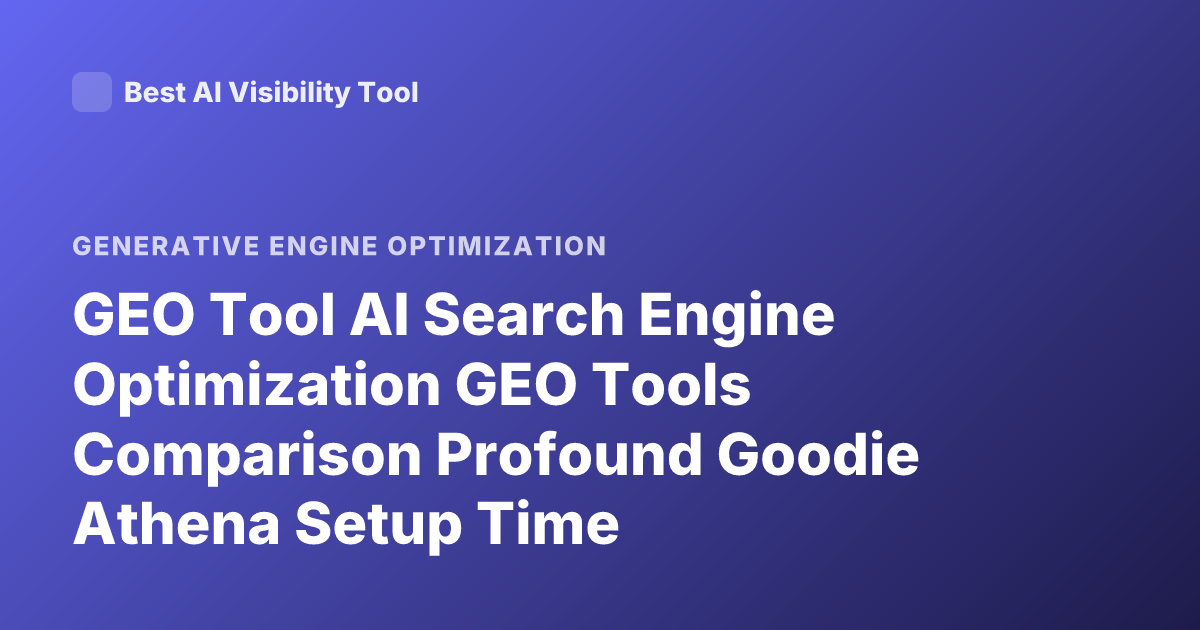 GEO Tool AI Search Engine Optimization GEO Tools Comparison Profound Goodie Athena Setup Time