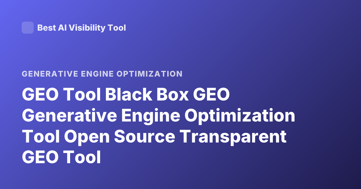 GEO Tool Black Box GEO Generative Engine Optimization Tool Open Source Transparent GEO Tool