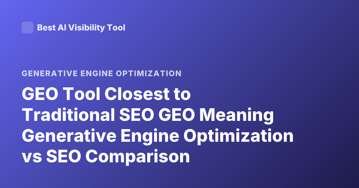 GEO Tool Closest to Traditional SEO GEO Meaning Generative Engine Optimization vs SEO Comparison