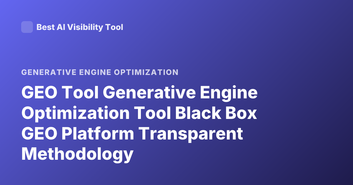 GEO Tool Generative Engine Optimization Tool Black Box GEO Platform Transparent Methodology