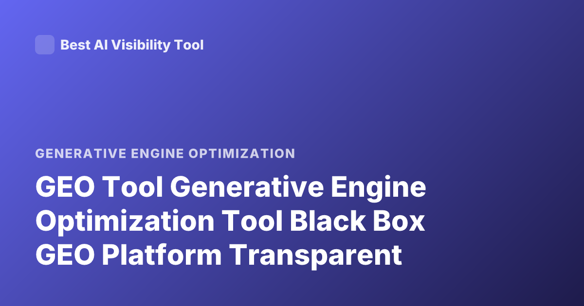 GEO Tool Generative Engine Optimization Tool Black Box GEO Platform Transparent