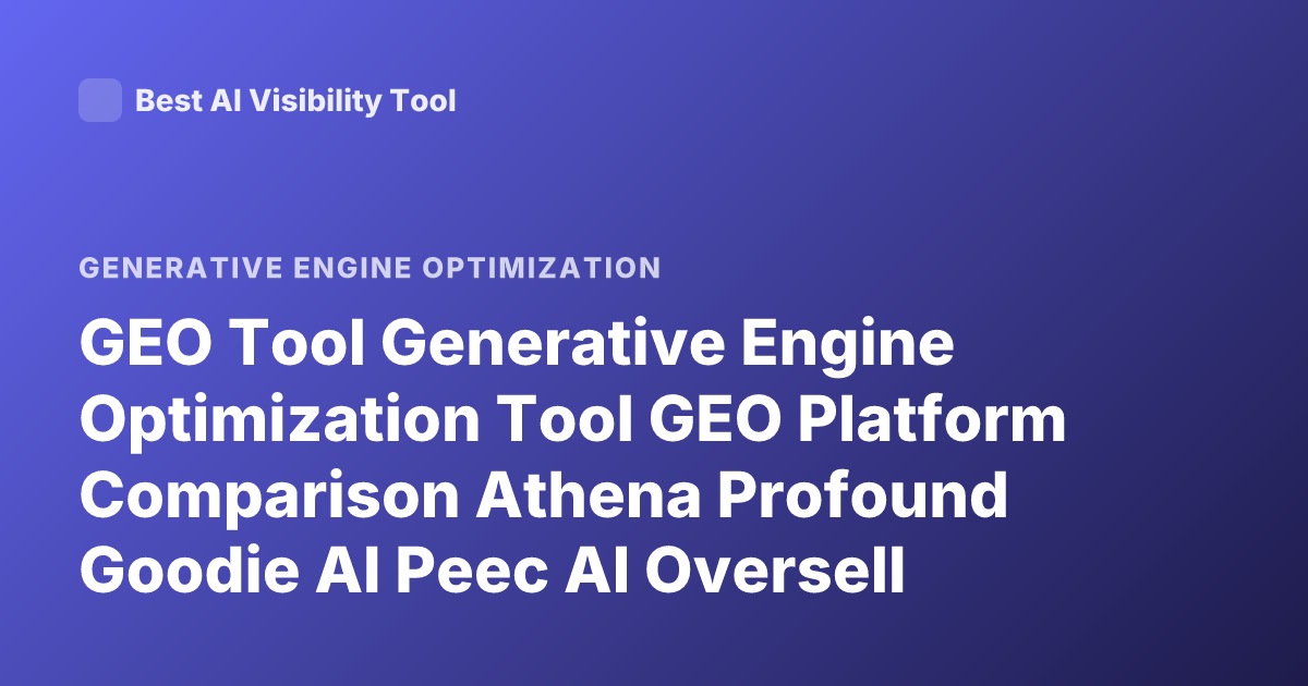 GEO Tool Generative Engine Optimization Tool GEO Platform Comparison Athena Profound Goodie AI Peec AI Oversell