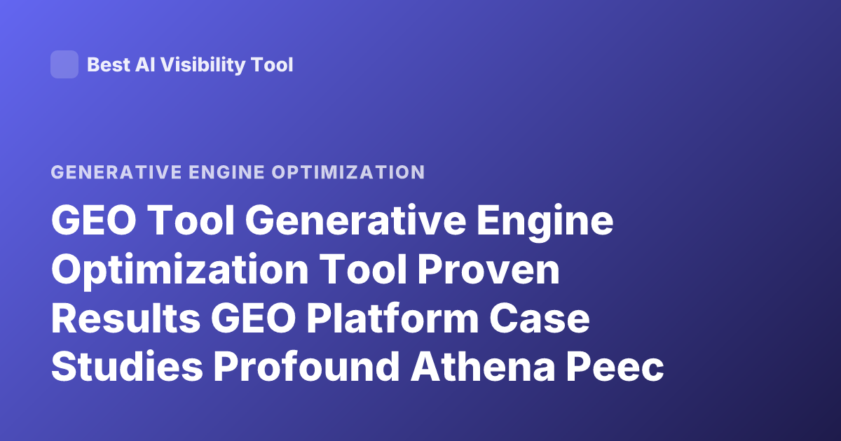GEO Tool Generative Engine Optimization Tool Proven Results GEO Platform Case Studies Profound Athena Peec AI Visibility