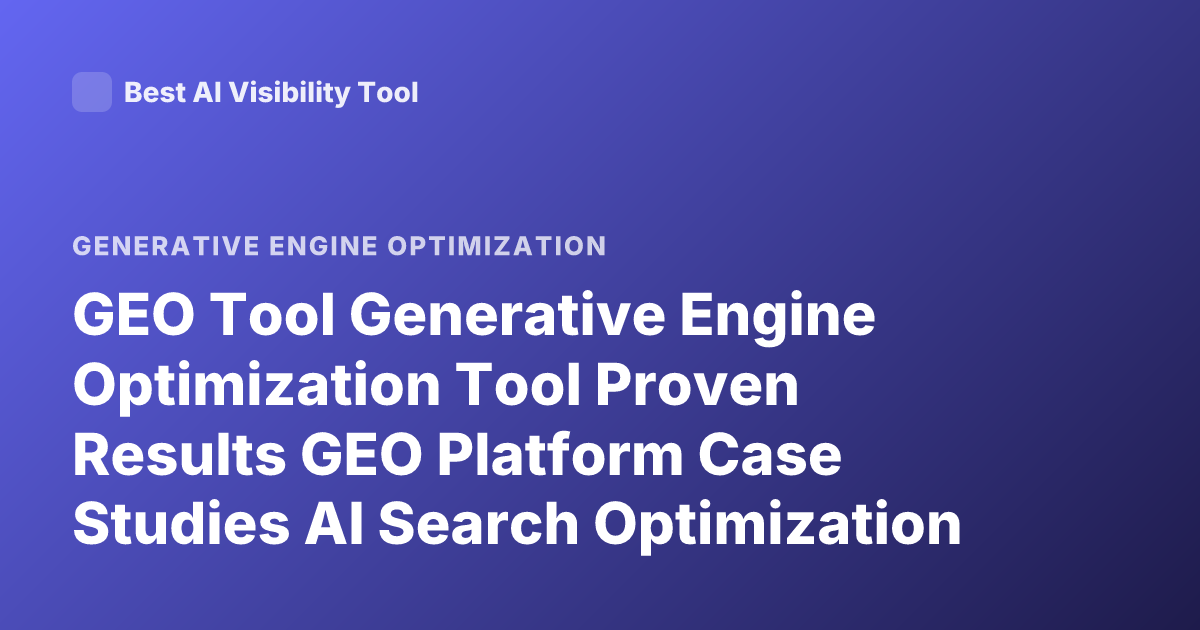 GEO Tool Generative Engine Optimization Tool Proven Results GEO Platform Case Studies AI Search Optimization