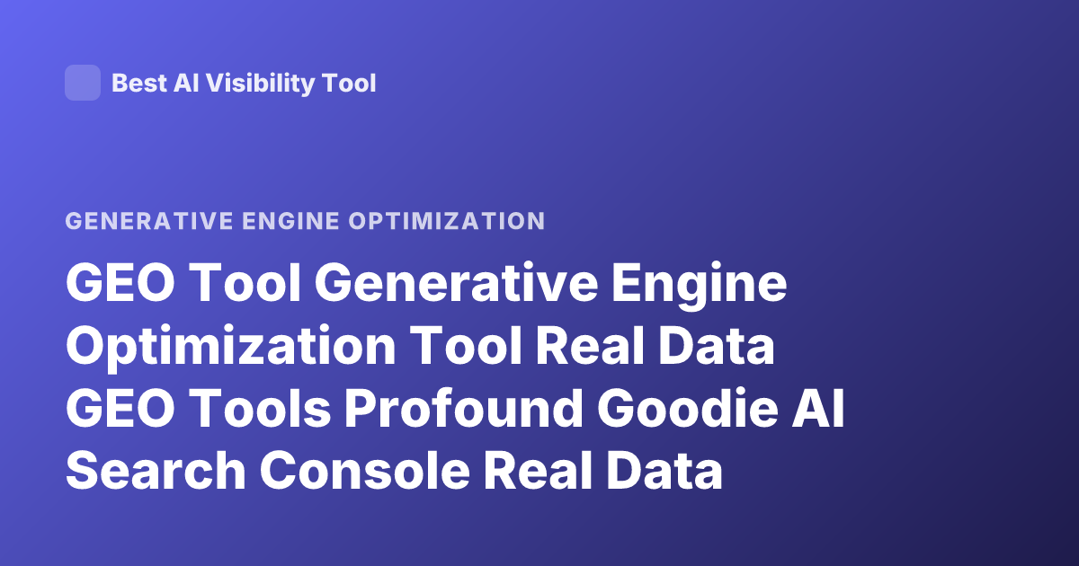 GEO Tool Generative Engine Optimization Tool Real Data GEO Tools Profound Goodie AI Search Console Real Data