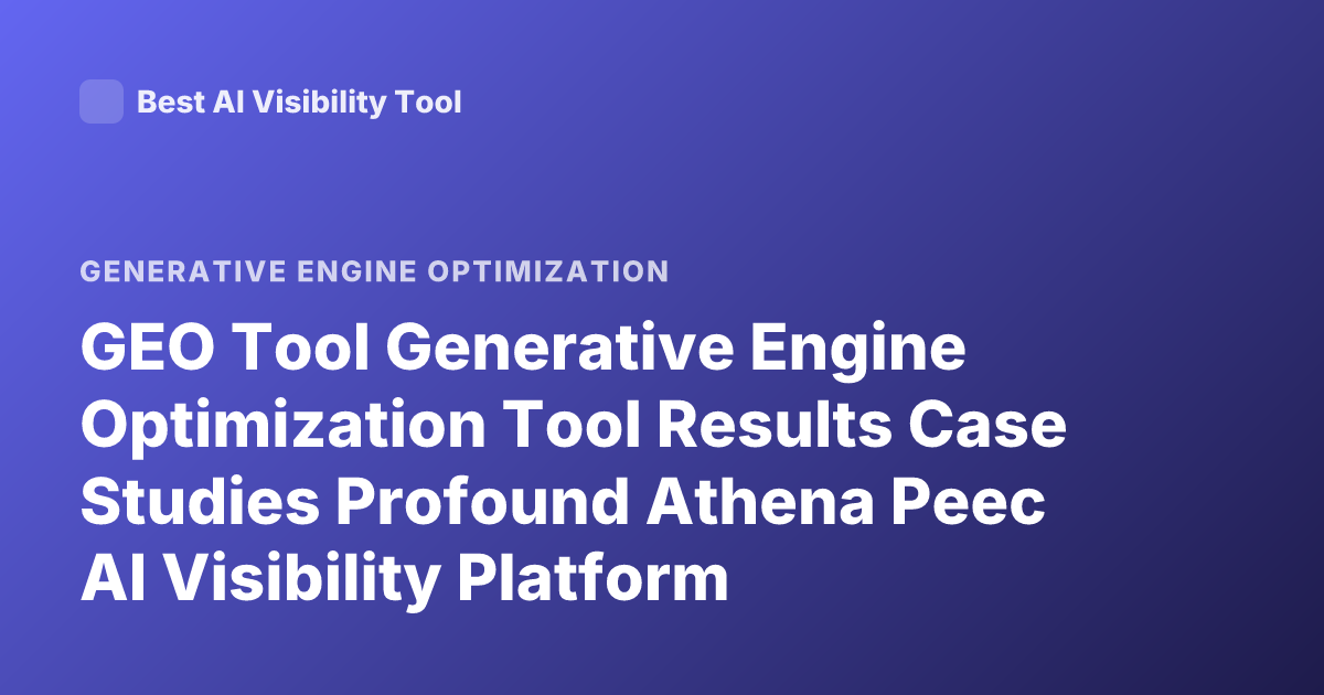GEO Tool Generative Engine Optimization Tool Results Case Studies Profound Athena Peec AI Visibility Platform