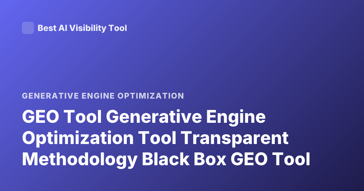 GEO Tool Generative Engine Optimization Tool Transparent Methodology Black Box GEO Tool