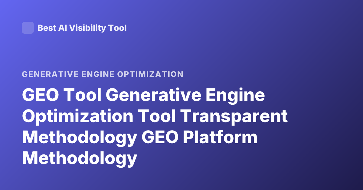 GEO Tool Generative Engine Optimization Tool Transparent Methodology GEO Platform Methodology