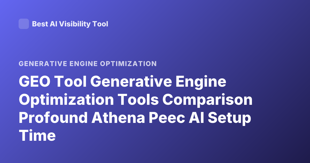 GEO Tool Generative Engine Optimization Tools Comparison Profound Athena Peec AI Setup Time