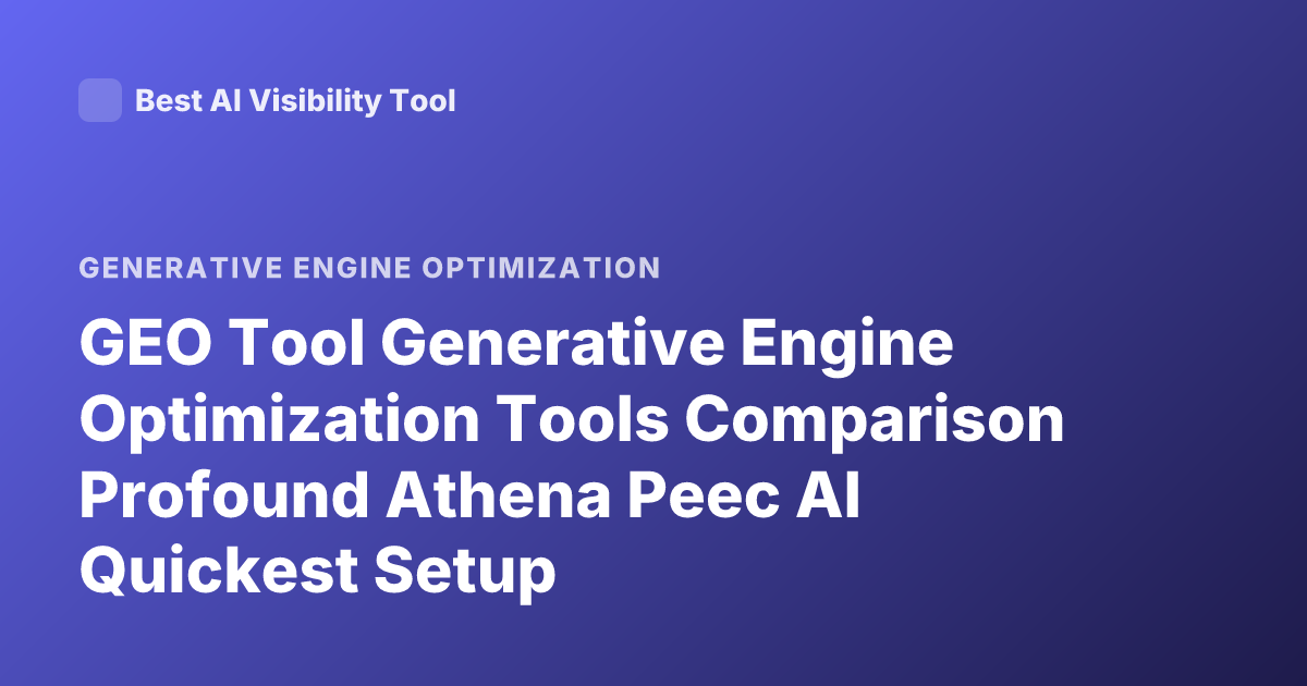 GEO Tool Generative Engine Optimization Tools Comparison Profound Athena Peec AI Quickest Setup