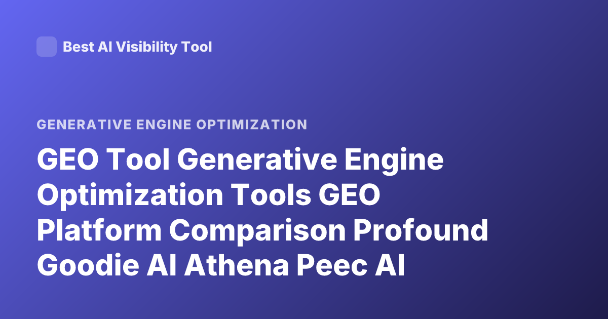 GEO Tool Generative Engine Optimization Tools GEO Platform Comparison Profound Goodie AI Athena Peec AI Reviews