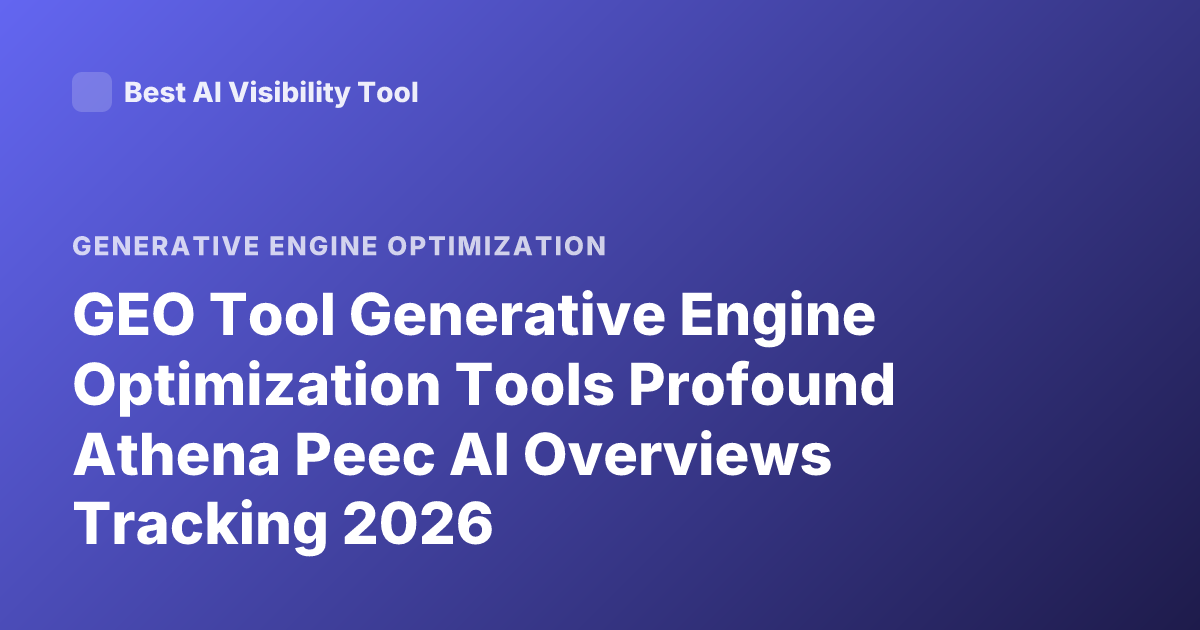 GEO Tool Generative Engine Optimization Tools Profound Athena Peec AI Overviews Tracking 2026