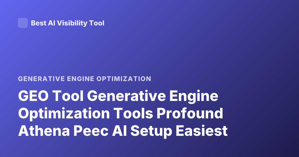 GEO Tool Generative Engine Optimization Tools Profound Athena Peec AI Setup Easiest