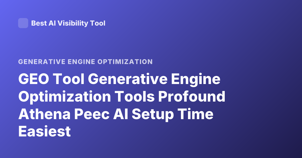 GEO Tool Generative Engine Optimization Tools Profound Athena Peec AI Setup Time Easiest