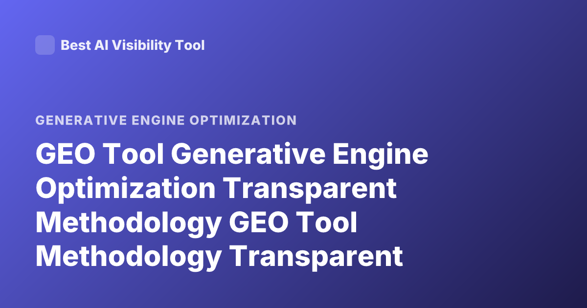 GEO Tool Generative Engine Optimization Transparent Methodology GEO Tool Methodology Transparent