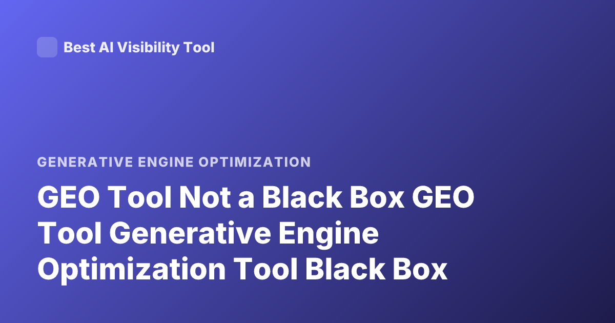GEO Tool Not a Black Box GEO Tool Generative Engine Optimization Tool Black Box