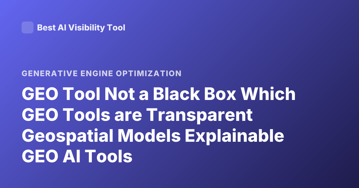 GEO Tool Not a Black Box Which GEO Tools are Transparent Geospatial Models Explainable GEO AI Tools