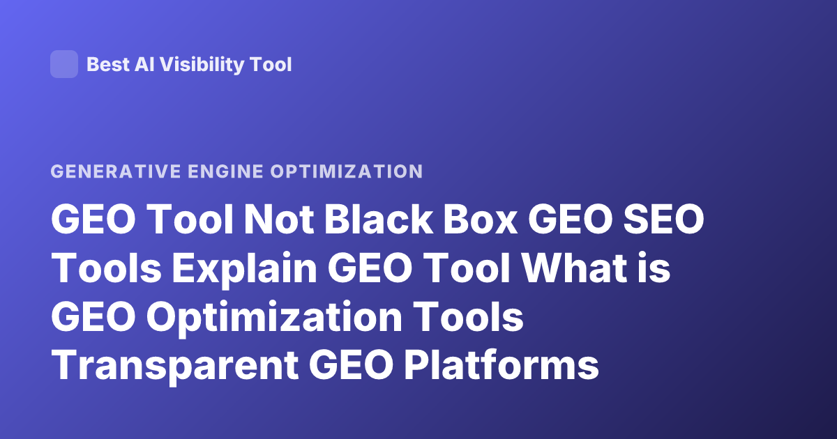 GEO Tool Not Black Box GEO SEO Tools Explain GEO Tool What is GEO Optimization Tools Transparent GEO Platforms
